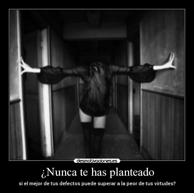 ¿Nunca te has planteado - si el mejor de tus defectos puede superar a la peor de tus virtudes?