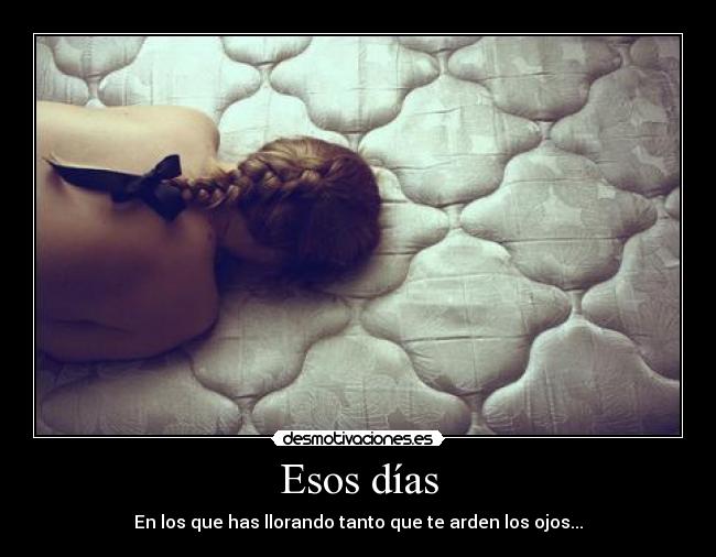 Esos días - En los que has llorando tanto que te arden los ojos...