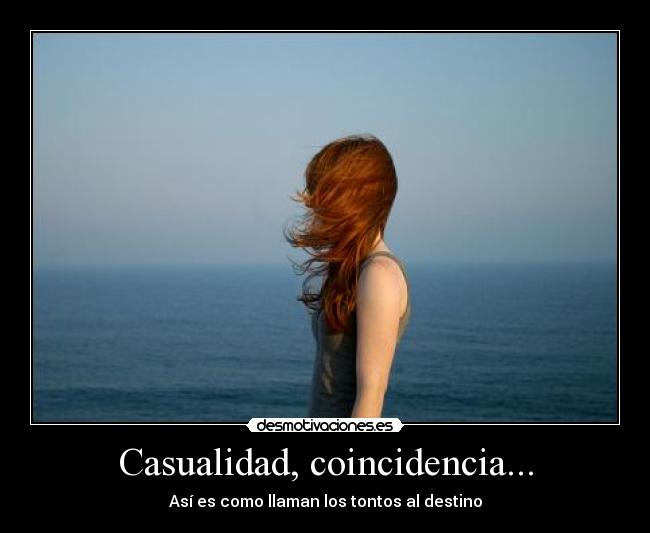Casualidad, coincidencia... - Así es como llaman los tontos al destino