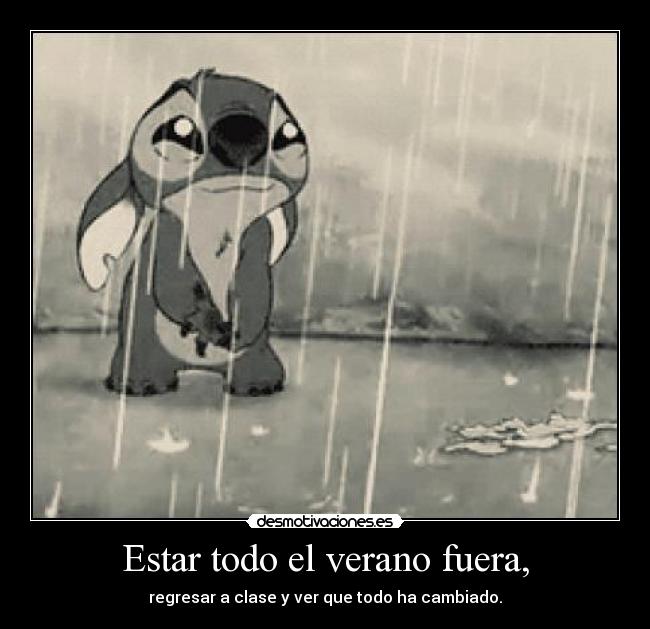 Estar todo el verano fuera, - regresar a clase y ver que todo ha cambiado.