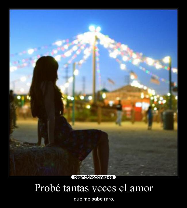 Probé tantas veces el amor - que me sabe raro.