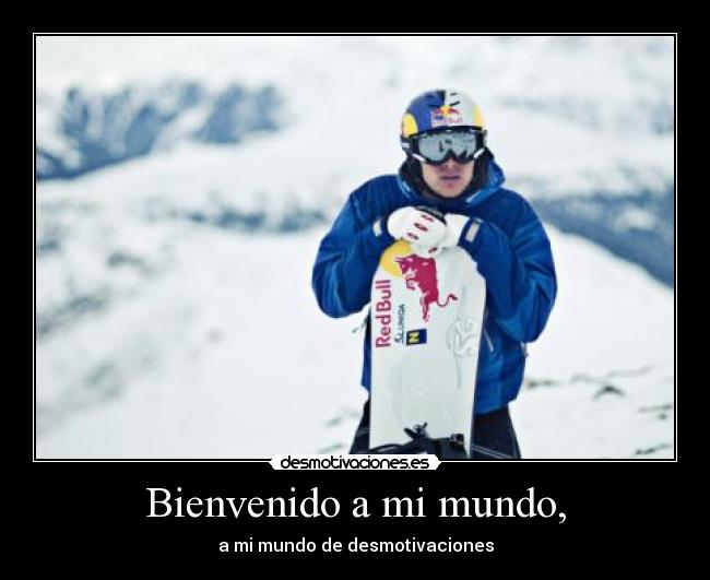 Bienvenido a mi mundo, - a mi mundo de desmotivaciones