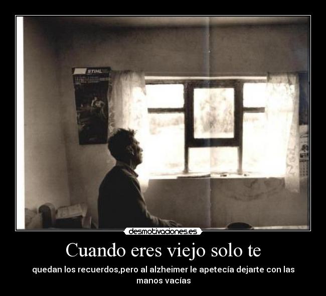 Cuando eres viejo solo te -