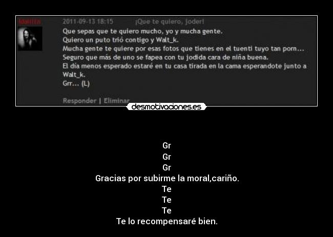   - Gr
Gr
Gr
Gracias por subirme la moral,cariño.
Te
Te
Te
Te lo recompensaré bien.
