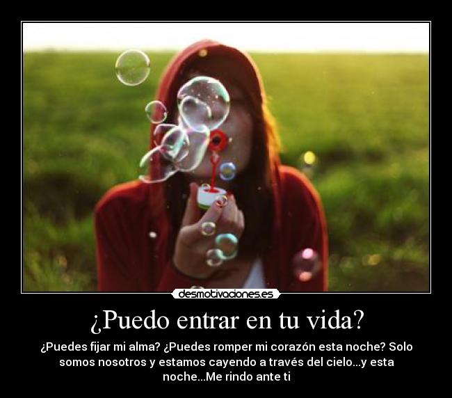 ¿Puedo entrar en tu vida? - ¿Puedes fijar mi alma? ¿Puedes romper mi corazón esta noche? Solo
somos nosotros y estamos cayendo a través del cielo...y esta
noche...Me rindo ante ti♫