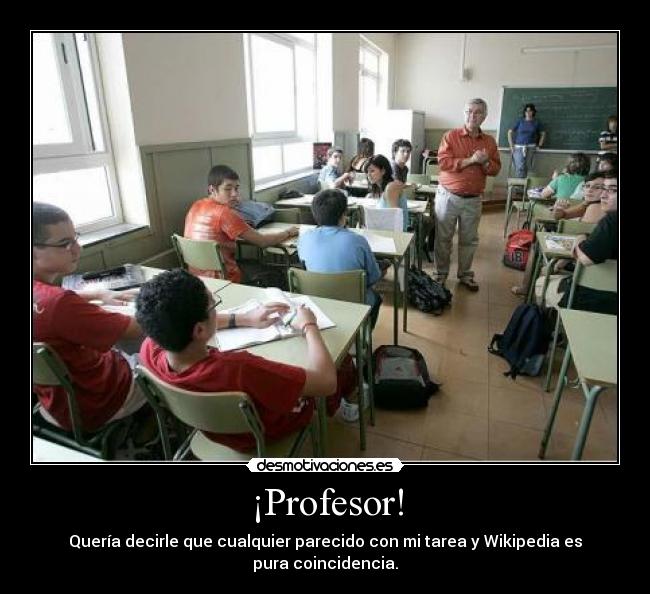 ¡Profesor! - Quería decirle que cualquier parecido con mi tarea y Wikipedia es pura coincidencia.