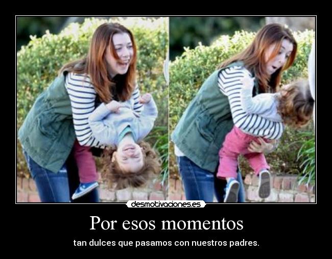 Por esos momentos - tan dulces que pasamos con nuestros padres.