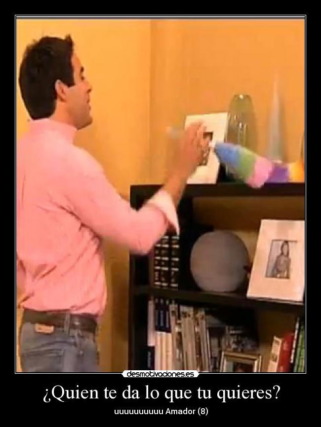 ¿Quien te da lo que tu quieres? - uuuuuuuuuu Amador (8)