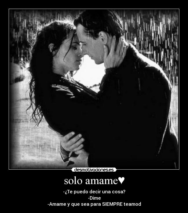 solo amame♥ - -¿Te puedo decir una cosa?
-Dime
-Amame y que sea para SIEMPRE♥teamod♥