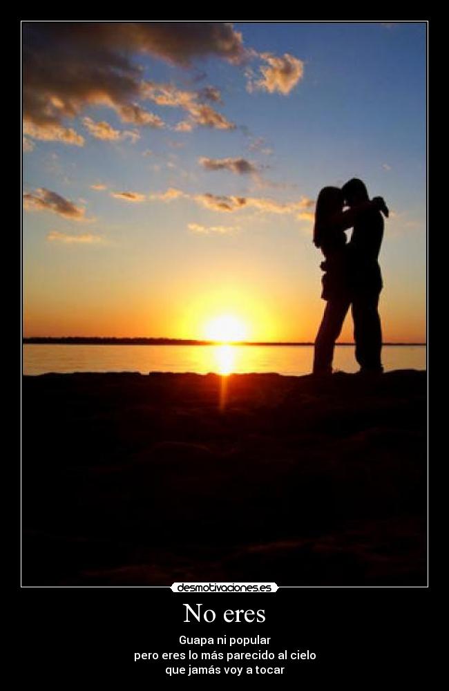 No eres - Guapa ni popular
pero eres lo más parecido al cielo
que jamás voy a tocar