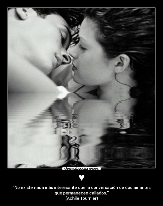 ♥ - No existe nada más interesante que la conversación de dos amantes
que permanecen callados.
(Achile Tournier)