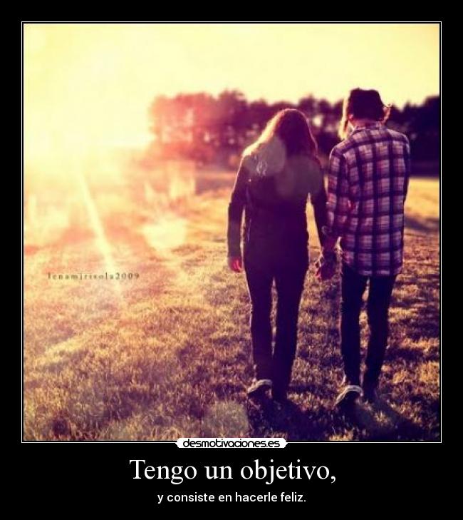 Tengo un objetivo, - y consiste en hacerle feliz.♥