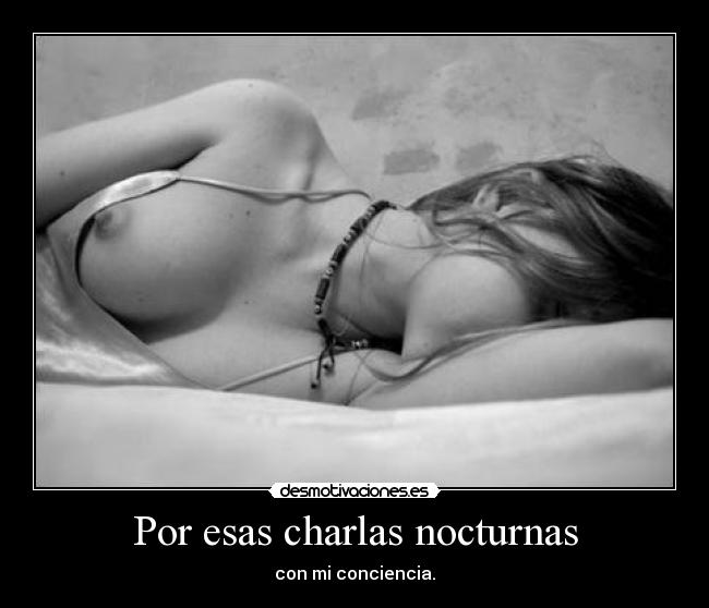 Por esas charlas nocturnas - con mi conciencia.