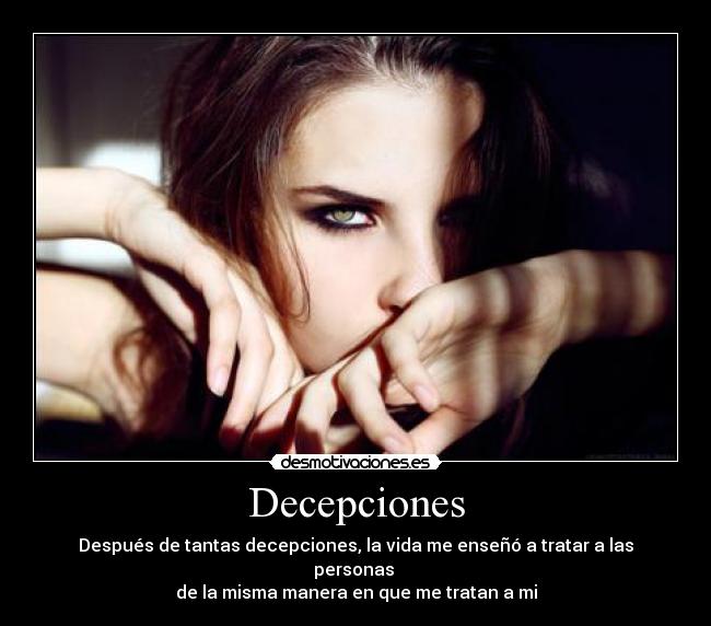 Decepciones - Después de tantas decepciones, la vida me enseñó a tratar a las personas 
de la misma manera en que me tratan a mi