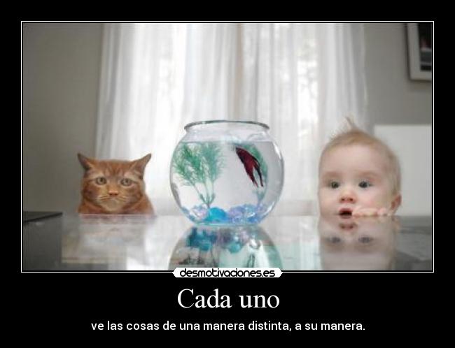 Cada uno - ve las cosas de una manera distinta, a su manera.