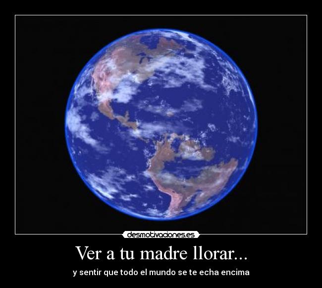 Ver a tu madre llorar... -