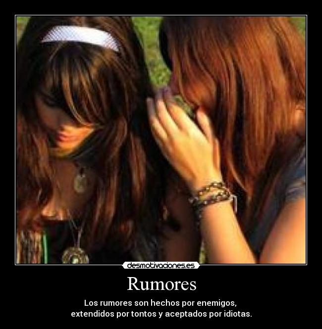 Rumores - Los rumores son hechos por enemigos, 
extendidos por tontos y aceptados por idiotas.