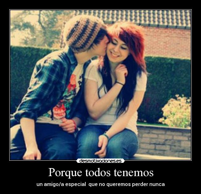 Porque todos tenemos - un amigo/a especial que no queremos perder nunca
