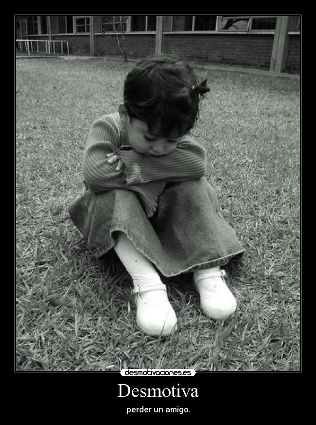 Desmotiva - perder un amigo.