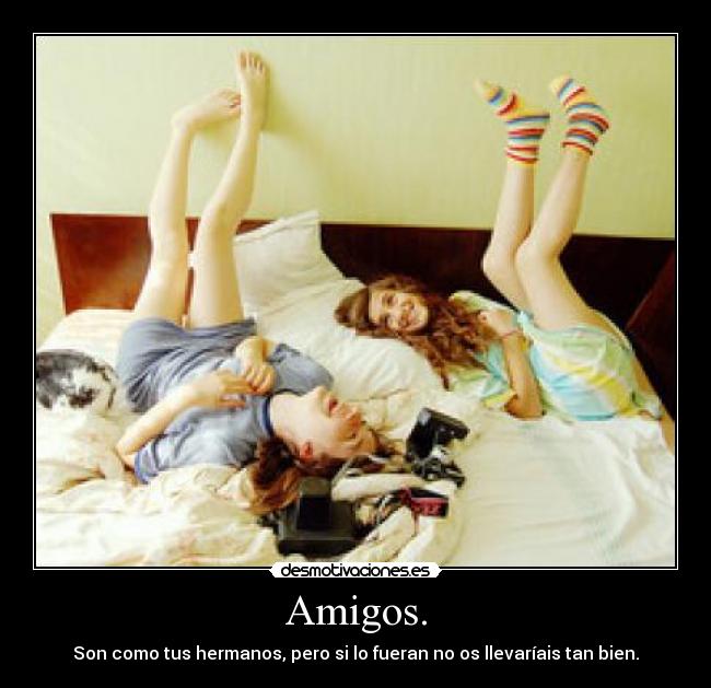 Amigos. - Son como tus hermanos, pero si lo fueran no os llevaríais tan bien.