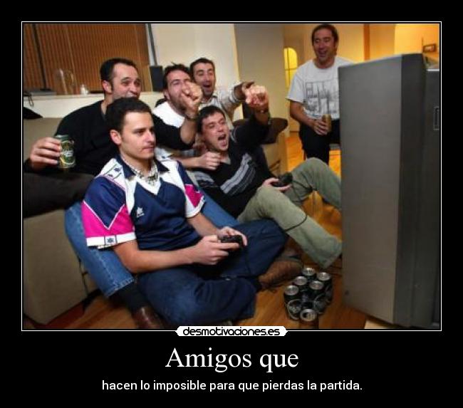 Amigos que - hacen lo imposible para que pierdas la partida.