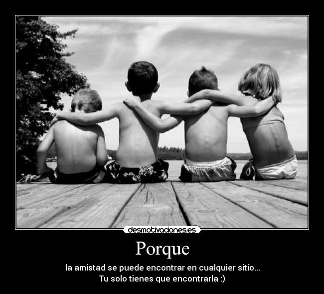 Porque - la amistad se puede encontrar en cualquier sitio...
Tu solo tienes que encontrarla :)