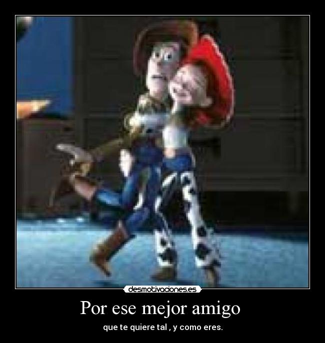 Por ese mejor amigo  - que te quiere tal , y como eres.