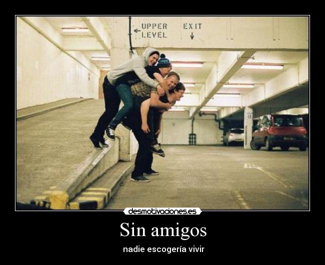 Sin amigos - nadie escogería vivir