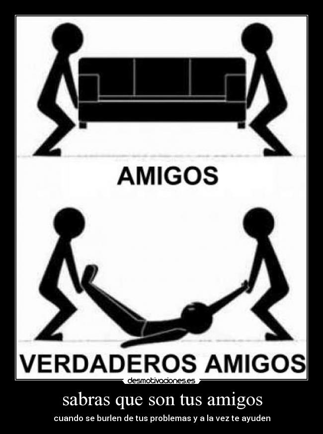 sabras que son tus amigos - cuando se burlen de tus problemas y a la vez te ayuden