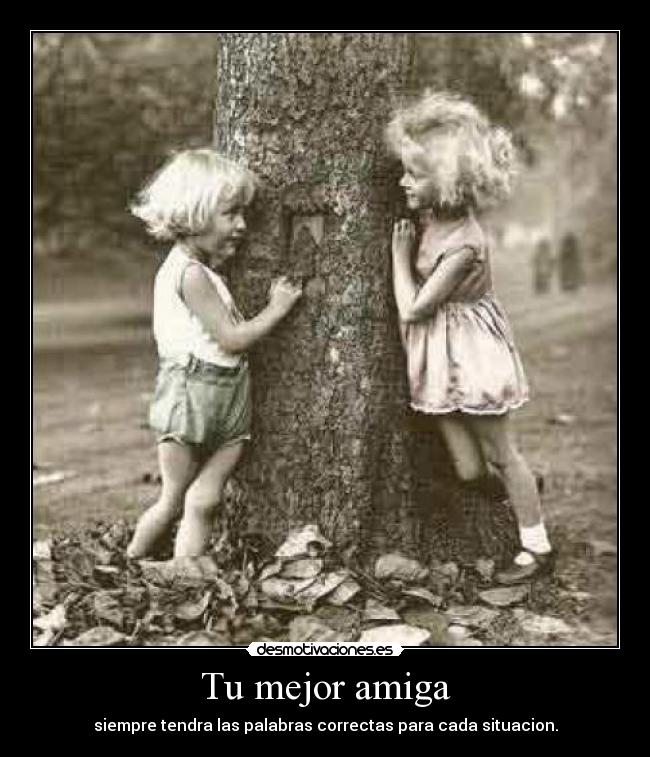 Tu mejor amiga - siempre tendra las palabras correctas para cada situacion.