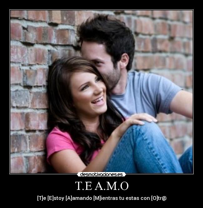 T.E A.M.O - [T]e [E]stoy [A]amando [M]ientras tu estas con [O]tr@