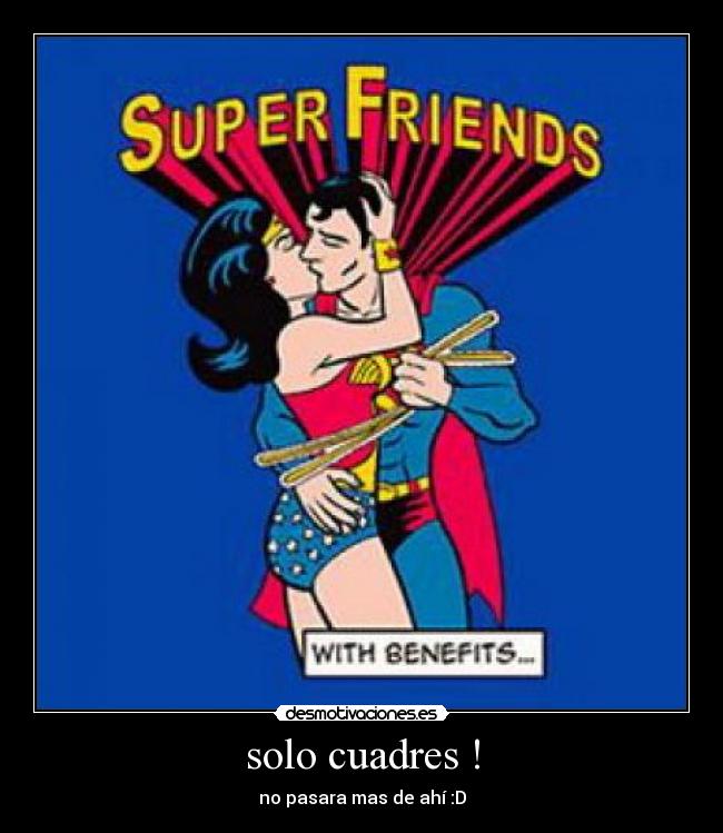 solo cuadres ! - no pasara mas de ahí :D