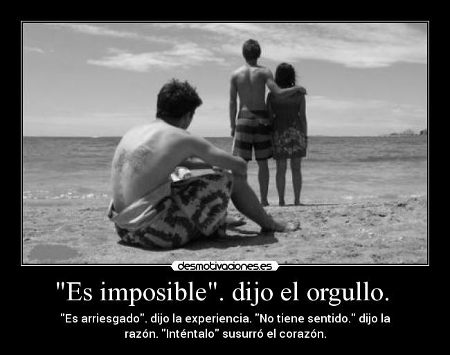 Es imposible. dijo el orgullo. - Es arriesgado. dijo la experiencia. No tiene sentido. dijo la
razón. Inténtalo susurró el corazón.