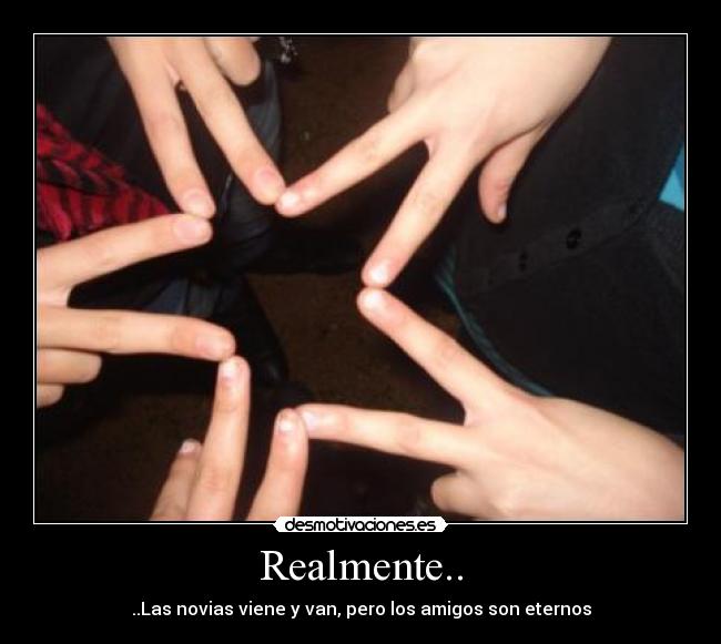 Realmente.. - ..Las novias viene y van, pero los amigos son eternos
