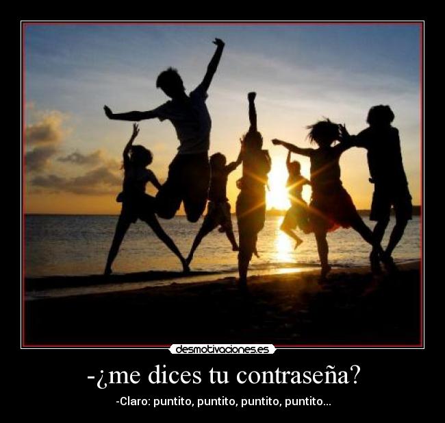 -¿me dices tu contraseña? - -Claro: puntito, puntito, puntito, puntito...