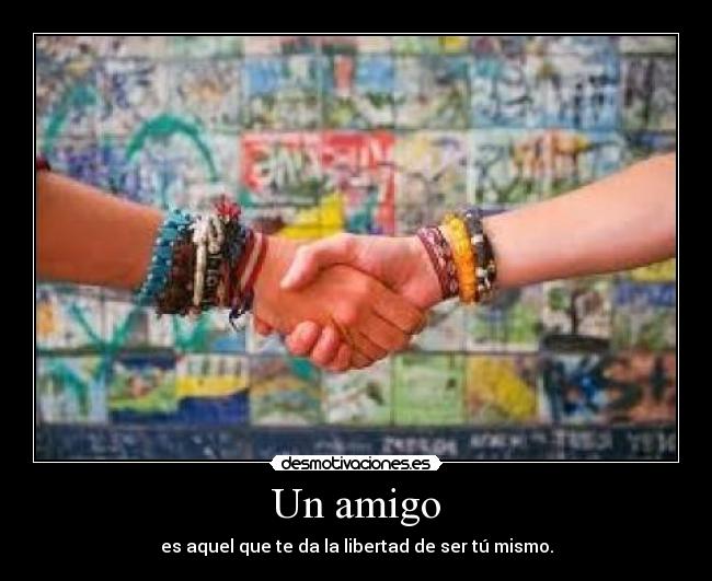Un amigo - es aquel que te da la libertad de ser tú mismo.