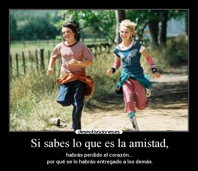 Si sabes lo que es la amistad, -
