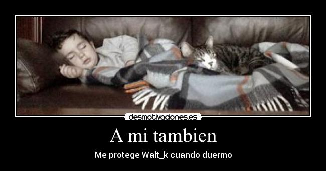 A mi tambien - Me protege Walt_k cuando duermo
