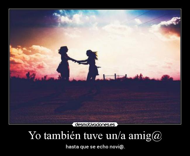 Yo también tuve un/a amig@ - hasta que se echo novi@.