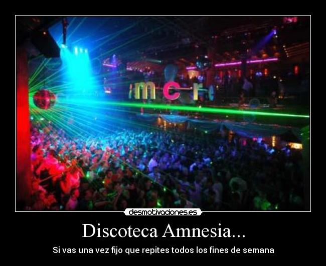 Discoteca Amnesia... - Si vas una vez fijo que repites todos los fines de semana