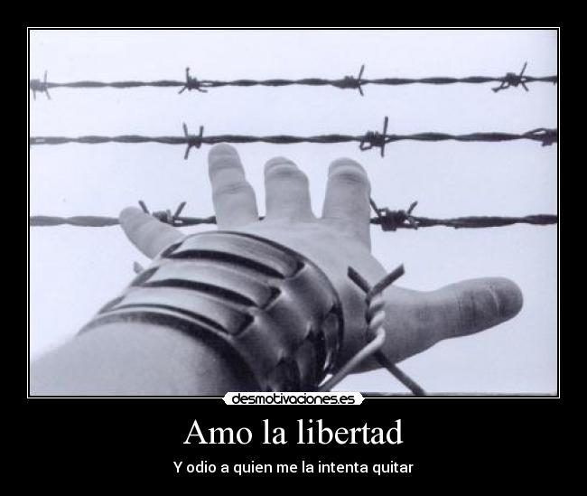 Amo la libertad - Y odio a quien me la intenta quitar