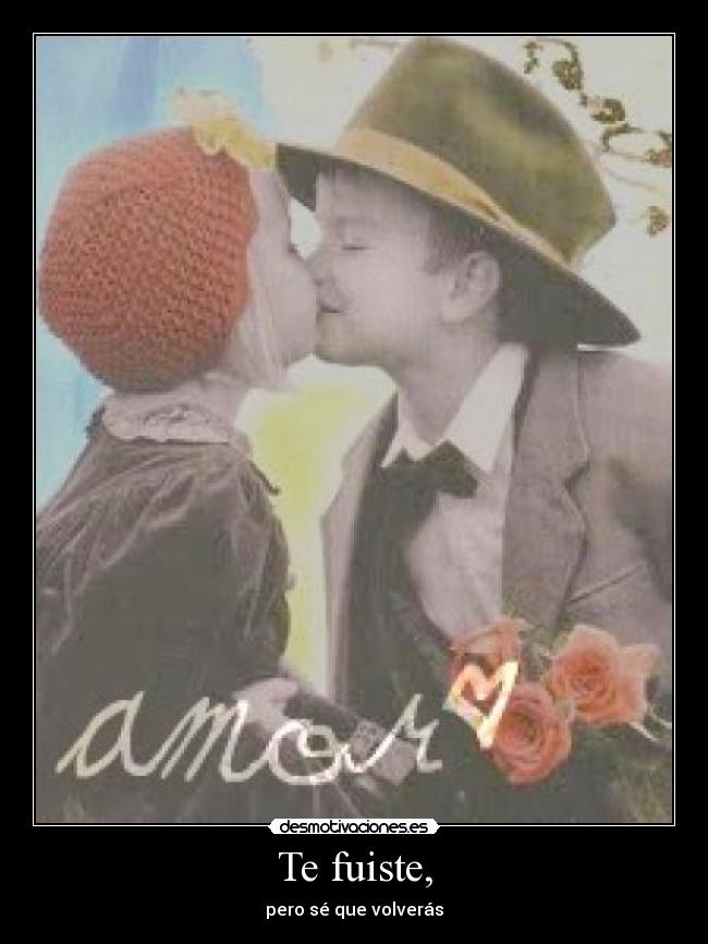 Te fuiste, - pero sé que volverás♥