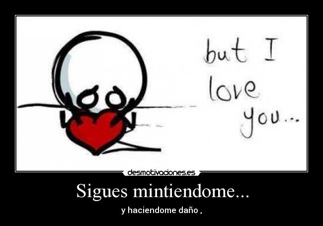 Sigues mintiendome... - y haciendome daño ,