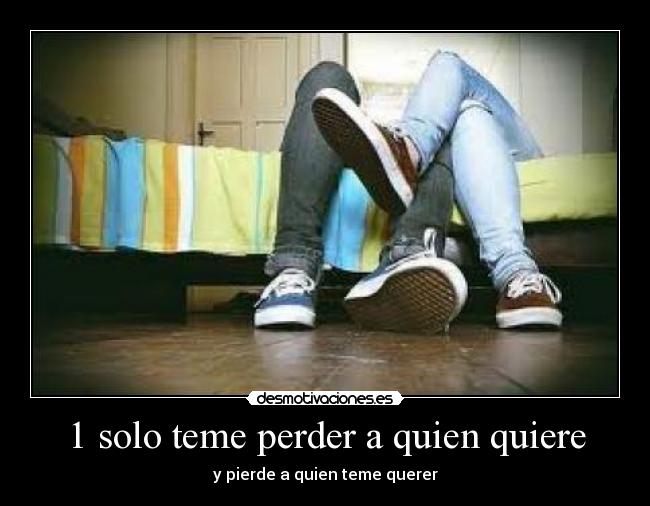 1 solo teme perder a quien quiere -