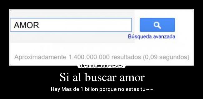 Si al buscar amor - Hay Mas de 1 billon porque no estas tu~~