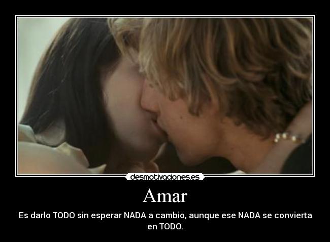 Amar - Es darlo TODO sin esperar NADA a cambio, aunque ese NADA se convierta en TODO.
