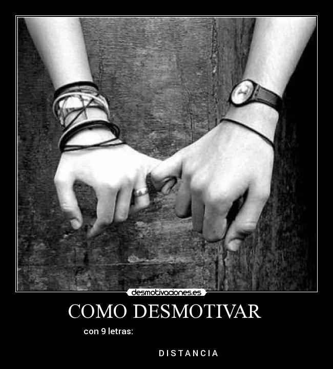 COMO DESMOTIVAR - con 9 letras:
D I S T A N C I A