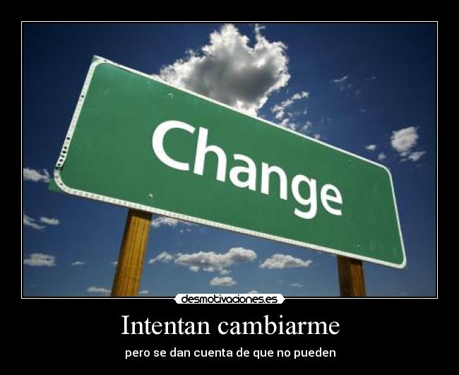 Intentan cambiarme - pero se dan cuenta de que no pueden