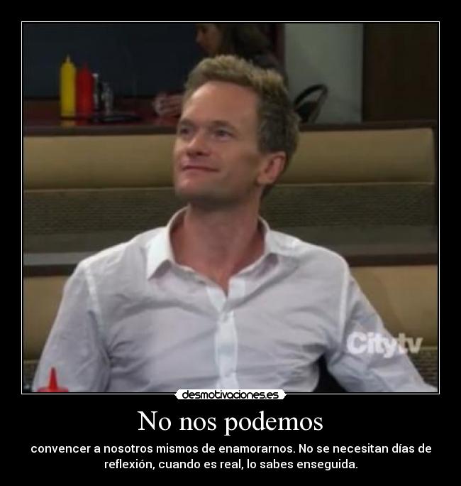 No nos podemos - convencer a nosotros mismos de enamorarnos. No se necesitan días de
reflexión, cuando es real, lo sabes enseguida.