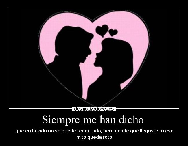 Siempre me han dicho  - que en la vida no se puede tener todo, pero desde que llegaste tu ese mito queda roto